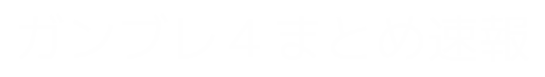 ガンブレ4まとめ速報